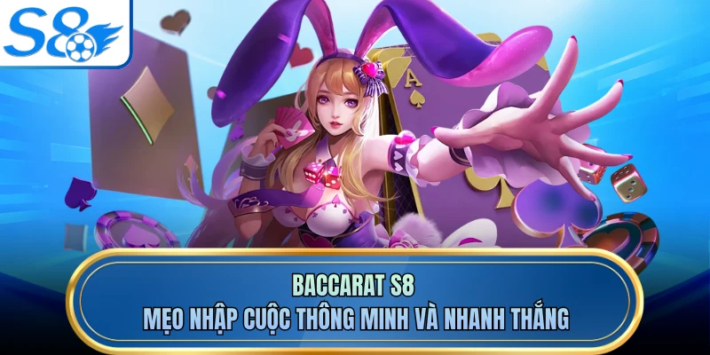 Baccarat S8 - Mẹo Nhập Cuộc Thông Minh Và Nhanh Thắng