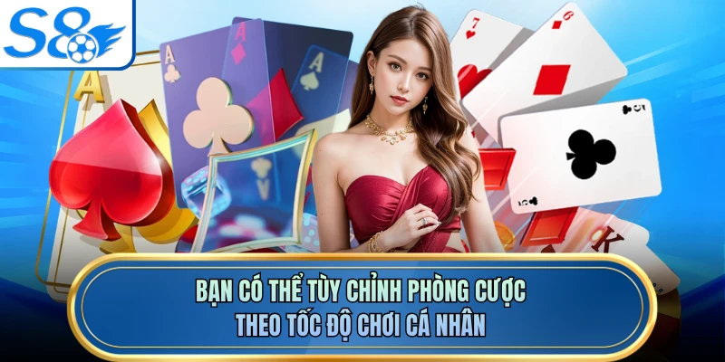 Bạn có thể tùy chỉnh phòng cược theo tốc độ chơi cá nhân