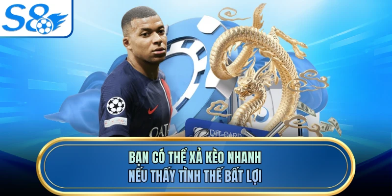Bạn có thể xả kèo nhanh nếu thấy tình thế bất lợi