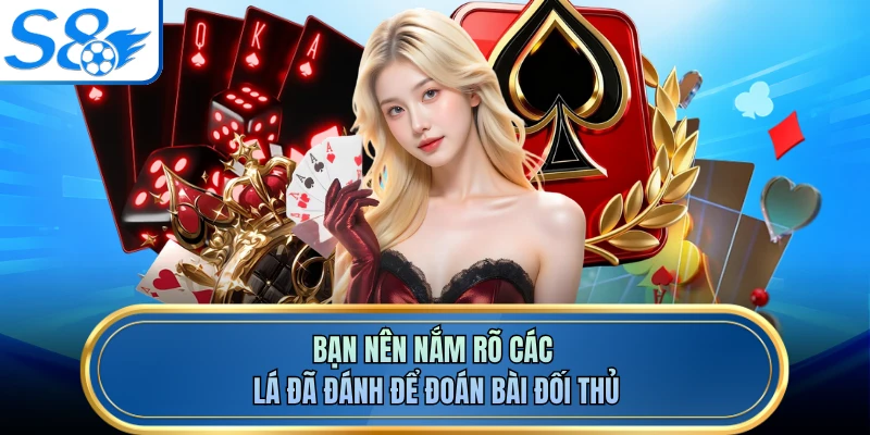 Bạn nên nắm rõ các lá đã đánh để đoán bài đối thủ
