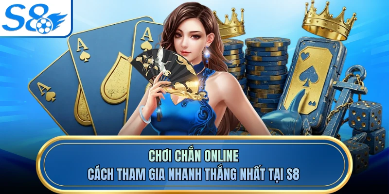 Chơi Chắn Online - Cách Tham Gia Nhanh Thắng Nhất Tại S8