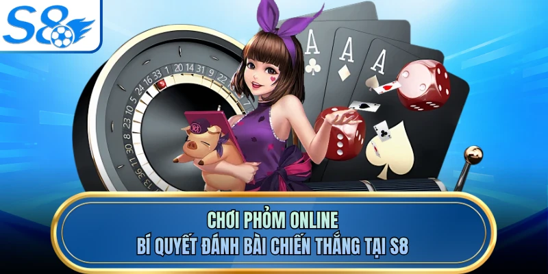 Chơi Phỏm Online - Bí Quyết Đánh Bài Chiến Thắng Tại S8