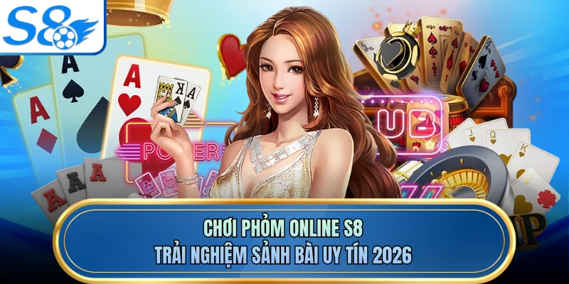 Chơi Phỏm Online S8 - Trải Nghiệm Sảnh Bài Uy Tín 2026