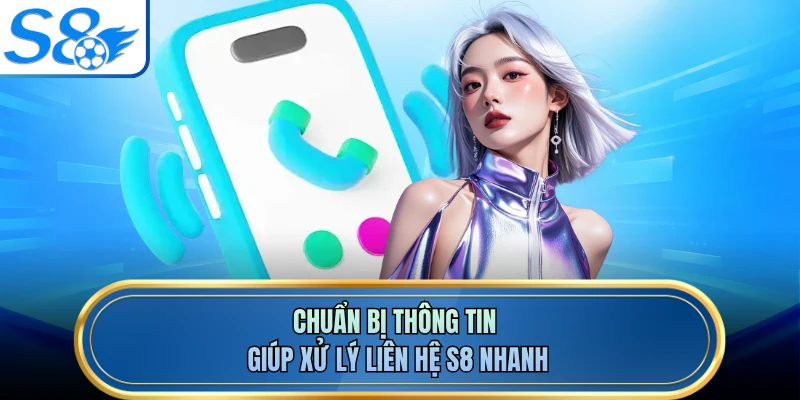 Chuẩn bị thông tin giúp xử lý liên hệ S8 nhanh