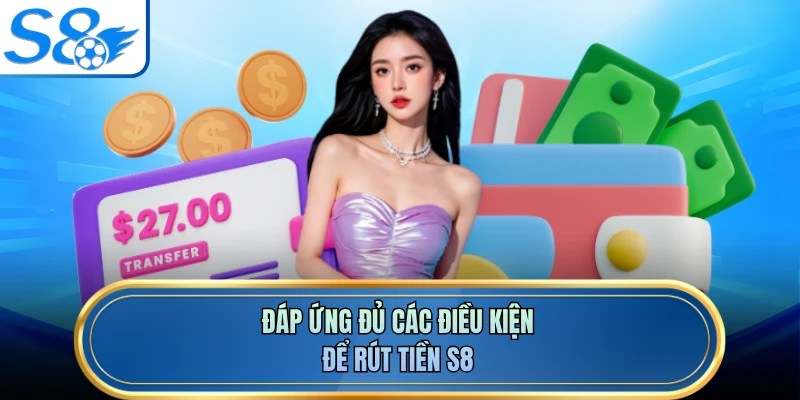 Đáp ứng đủ các điều kiện để rút tiền S8