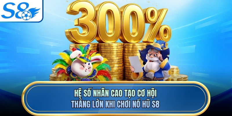 Hệ số nhân cao tạo cơ hội thắng lớn khi chơi nổ hũ S8
