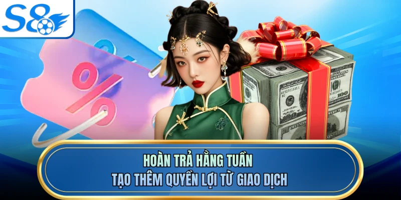 Hoàn trả hằng tuần tạo thêm quyền lợi từ giao dịch