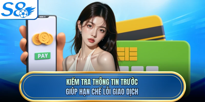 Kiểm tra thông tin trước giúp hạn chế lỗi giao dịch