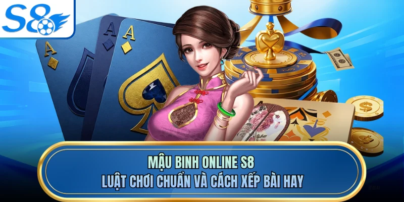Mậu Binh Online S8 - Luật Chơi Chuẩn Và Cách Xếp Bài Hay