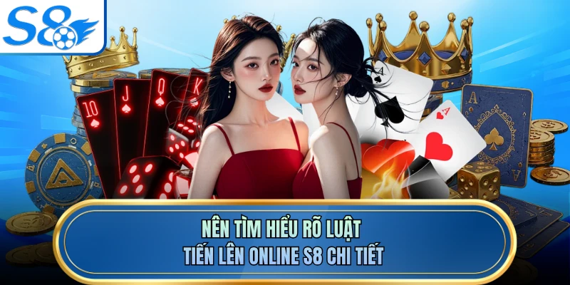Nên tìm hiểu rõ luật tiến lên online S8 chi tiết