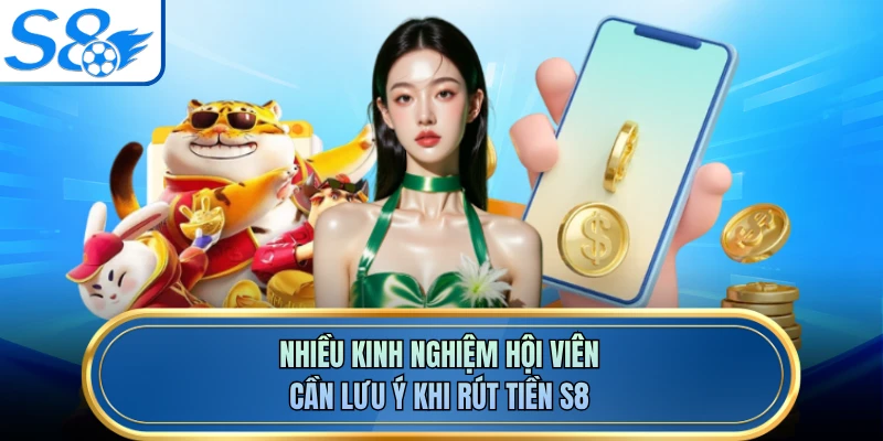 Nhiều kinh nghiệm hội viên cần lưu ý khi rút tiền S8