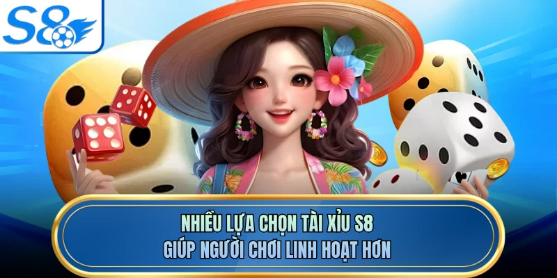 Nhiều lựa chọn tài xỉu S8 giúp người chơi linh hoạt hơn