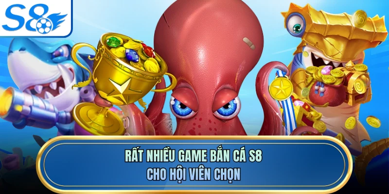 Rất nhiều game bắn cá S8 cho hội viên chọn