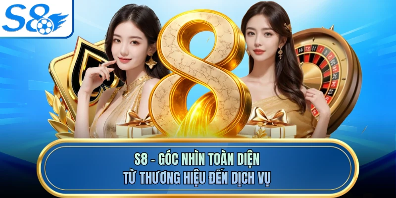 S8 - Góc Nhìn Toàn Diện Từ Thương Hiệu Đến Dịch Vụ