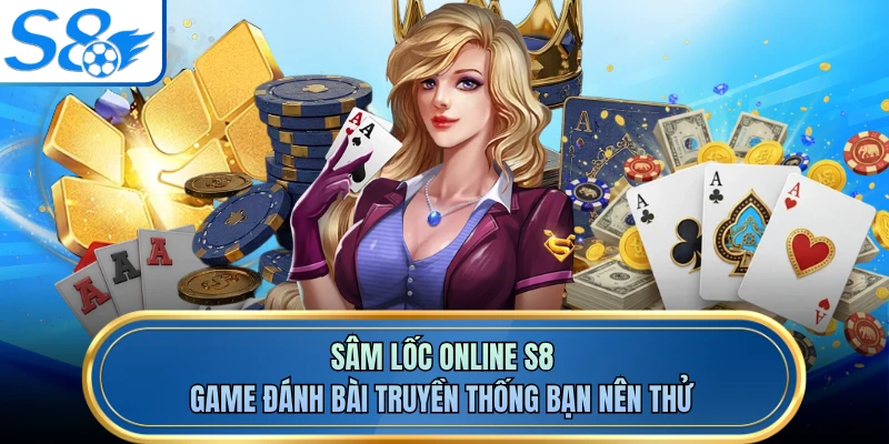 Sâm Lốc Online S8 - Game Đánh Bài Truyền Thống Bạn Nên Thử