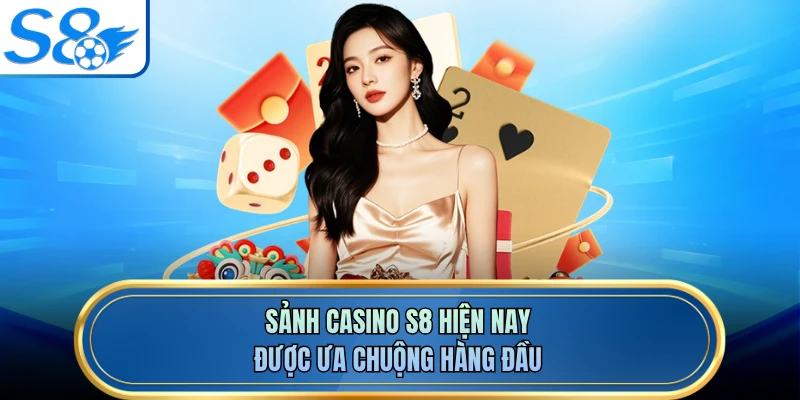 Sảnh casino S8 hiện nay được ưa chuộng hàng đầu