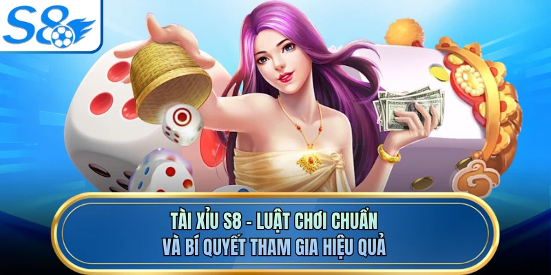 Tài Xỉu S8 - Luật Chơi Chuẩn Và Bí Quyết Tham Gia Hiệu Quả