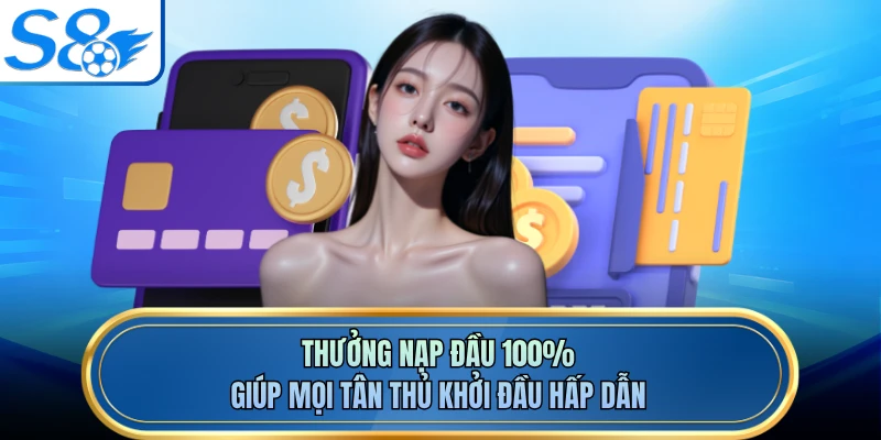 Thưởng nạp đầu 100% giúp mọi tân thủ khởi đầu hấp dẫn