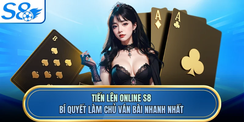 Tiến Lên Online S8 - Bí Quyết Làm Chủ Ván Bài Nhanh Nhất