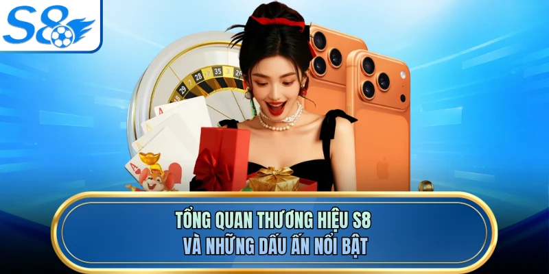 Tổng quan thương hiệu S8 và những dấu ấn nổi bật