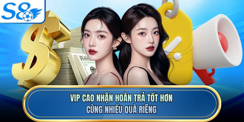 VIP cao nhận hoàn trả tốt hơn cùng nhiều quà riêng