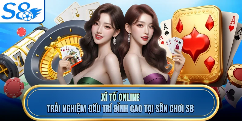 Xì Tố Online - Trải Nghiệm Đấu Trí Đỉnh Cao Tại Sân Chơi S8